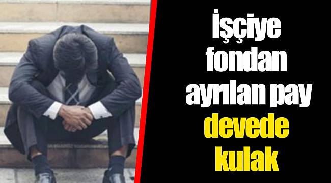 İşçiye fondan ayrılan pay devede kulak