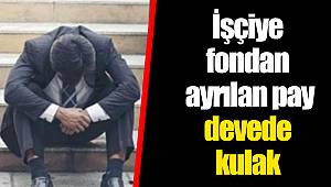 İşçiye fondan ayrılan pay devede kulak