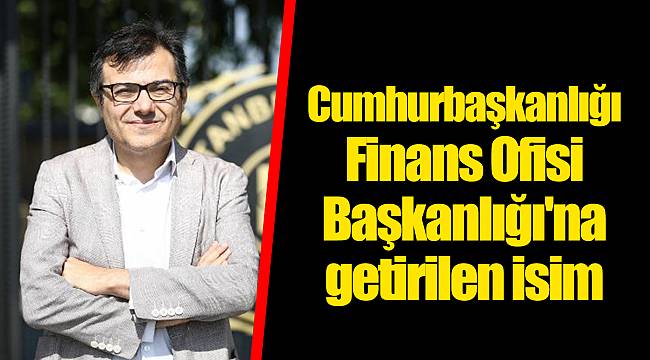 İşte Cumhurbaşkanlığı Finans Ofisi Başkanlığı'na getirilen isim