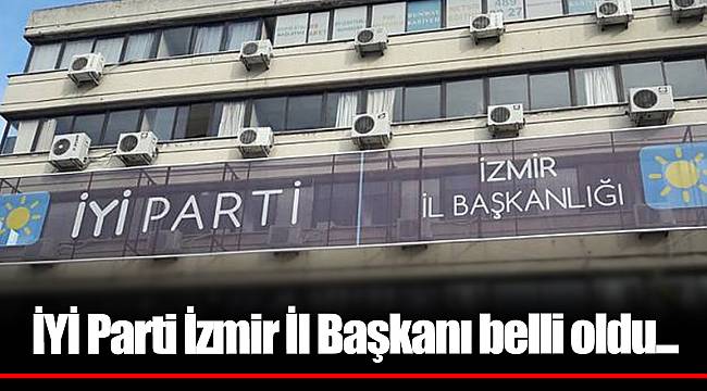 İYİ Parti İzmir İl Başkanı belli oldu...