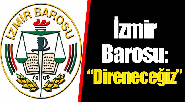 İzmir Barosu: “Direneceğiz”