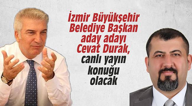 İzmir Büyükşehir Belediye Başkan aday adayı Cevat Durak, canlı yayın konuğu olacak