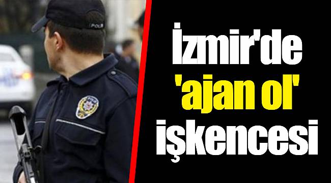 İzmir'de 'ajan ol' işkencesi