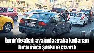 İzmir'de alçılı ayağıyla araba kullanan bir sürücü şaşkına çevirdi