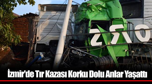 İzmir'de Tır Kazası Korku Dolu Anlar Yaşattı