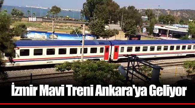 İzmir Mavi Treni Ankara'ya Geliyor