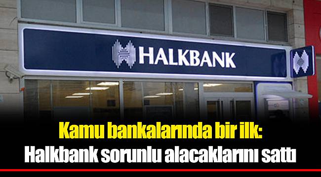 Kamu bankalarında bir ilk: Halkbank sorunlu alacaklarını sattı