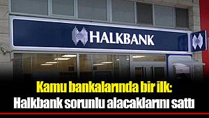 Kamu bankalarında bir ilk: Halkbank sorunlu alacaklarını sattı