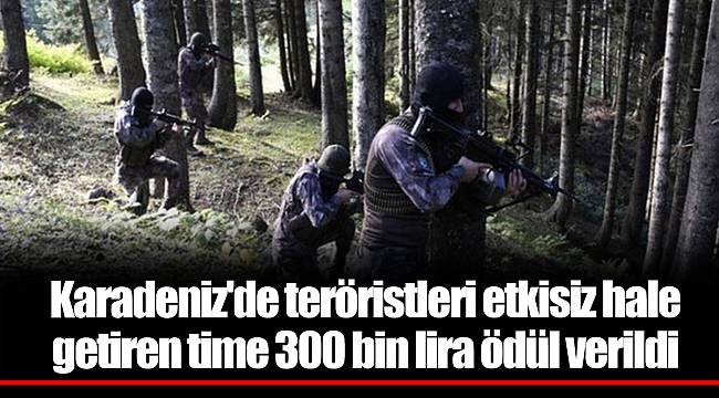 Karadeniz'de teröristleri etkisiz hale getiren time 300 bin lira ödül verildi