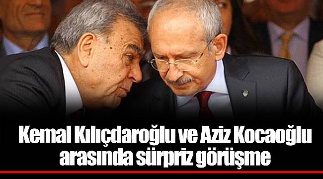 Kemal Kılıçdaroğlu ve Aziz Kocaoğlu arasında sürpriz görüşme