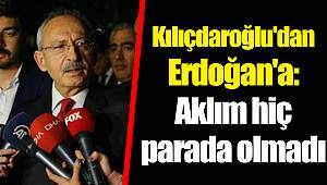 Kılıçdaroğlu'dan Erdoğan'a: Aklım hiç parada olmadı