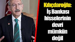 Kılıçdaroğlu: İş Bankası hisselerinin devri mümkün değil
