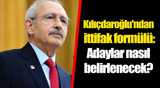 Kılıçdaroğlu'ndan ittifak formülü: Adaylar nasıl belirlenecek?