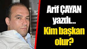 Kim başkan olur? Arif ÇAYAN yazdı...