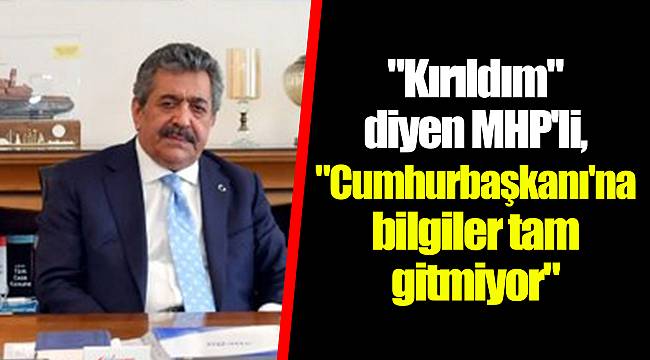 "Kırıldım" diyen MHP'li, "Cumhurbaşkanı'na bilgiler tam gitmiyor"