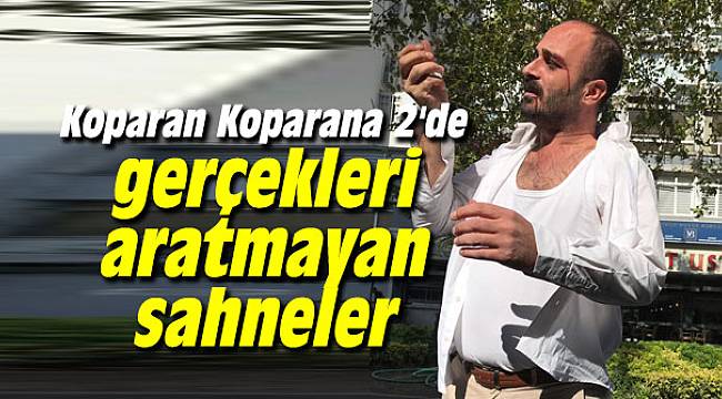 Koparan Koparana 2'de gerçekleri aratmayan sahneler