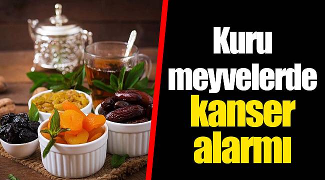 Kuru meyvelerde kanser alarmı