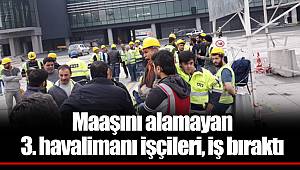 Maaşını alamayan 3. havalimanı işçileri, iş bıraktı