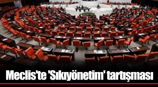 Meclis'te 'Sıkıyönetim' tartışması