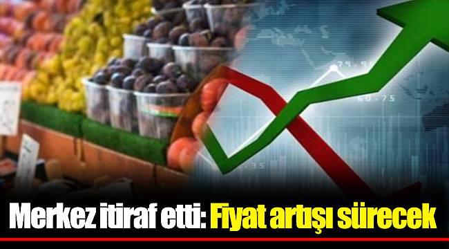 Merkez itiraf etti: Fiyat artışı sürecek