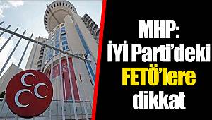 MHP: İYİ Parti’deki FETÖ’lere dikkat