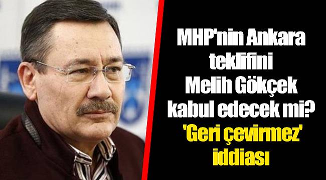 MHP'nin Ankara teklifini Melih Gökçek kabul edecek mi? 'Geri çevirmez' iddiası