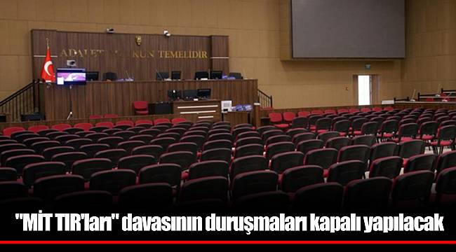 "MİT TIR'ları" davasının duruşmaları kapalı yapılacak