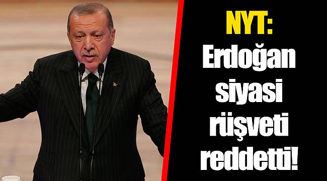 NYT: Erdoğan siyasi rüşveti reddetti!