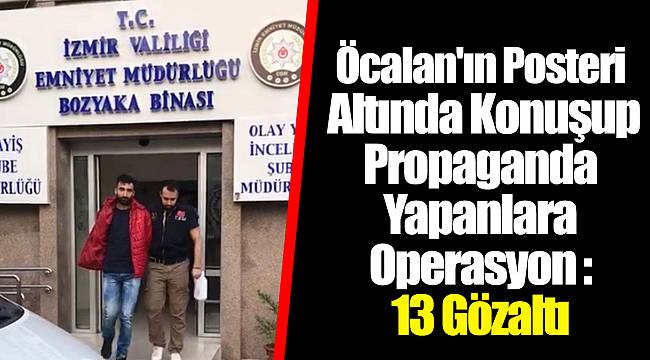 Öcalan'ın Posteri Altında Konuşup Propaganda Yapanlara Operasyon: 13 Gözaltı