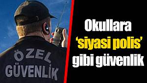 Okullara ‘siyasi polis’ gibi güvenlik