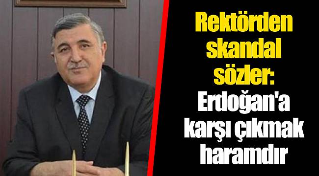 Rektörden skandal sözler: Erdoğan'a karşı çıkmak haramdır