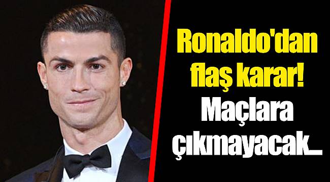 Ronaldo'dan flaş karar! Maçlara çıkmayacak...