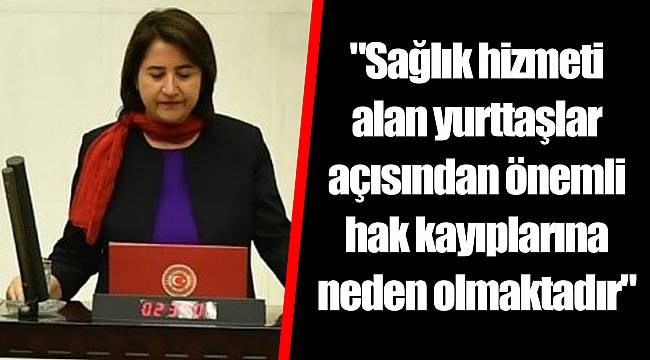 "Sağlık hizmeti alan yurttaşlar açısından önemli hak kayıplarına neden olmaktadır"