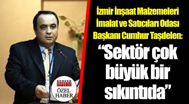 Cumhur Taşdelen: “Sektör çok büyük bir sıkıntıda”
