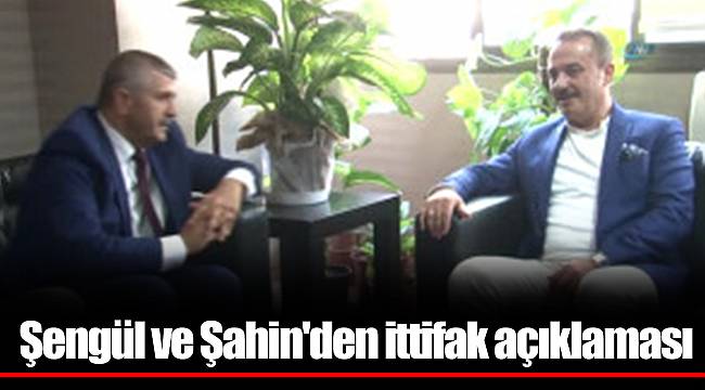Şengül ve Şahin'den ittifak açıklaması