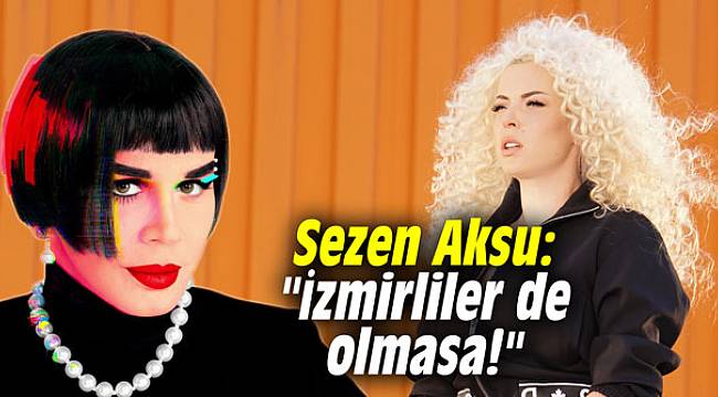 Sezen Aksu: İzmirliler de olmasa!