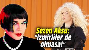 Sezen Aksu: İzmirliler de olmasa!