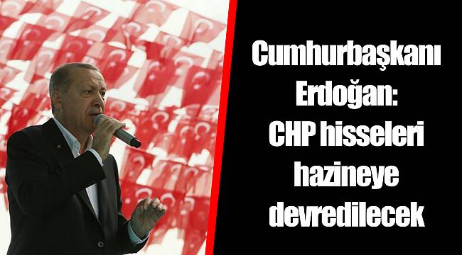 Son dakika! Cumhurbaşkanı Erdoğan'dan CHP hisseleriyle ilgili flaş açıklama