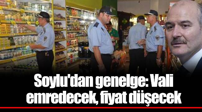 Soylu'dan genelge: Vali emredecek, fiyat düşecek