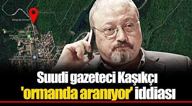 Suudi gazeteci Kaşıkçı 'ormanda aranıyor' iddiası