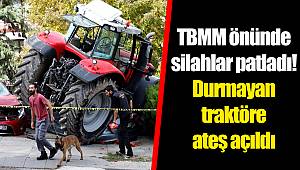 TBMM önünde silahlar patladı! Durmayan traktöre ateş açıldı