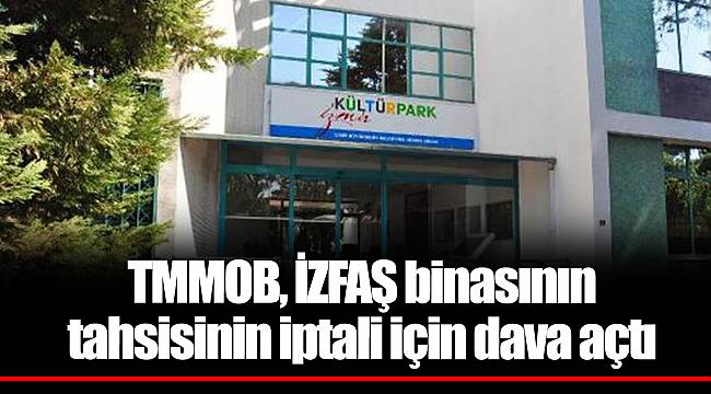 TMMOB, İZFAŞ binasının tahsisinin iptali için dava açtı