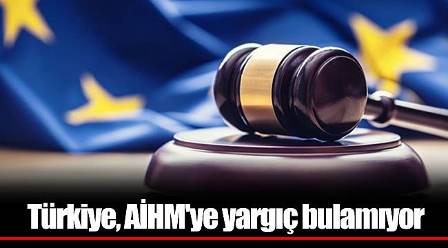 Türkiye, AİHM'ye yargıç bulamıyor