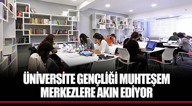 ÜNİVERSİTE GENÇLİĞİ MUHTEŞEM MERKEZLERE AKIN EDİYOR