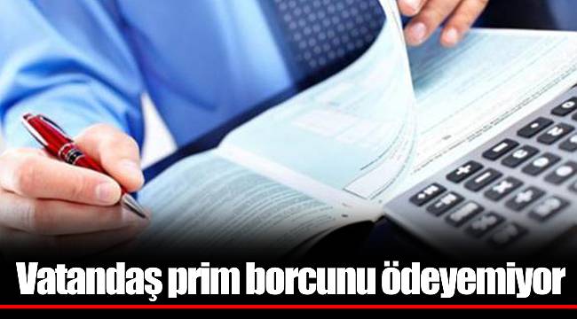 Vatandaş prim borcunu ödeyemiyor