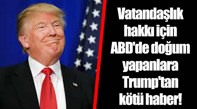 Vatandaşlık hakkı için ABD'de doğum yapanlara Trump'tan kötü haber!