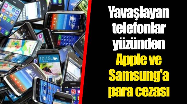 Yavaşlayan telefonlar yüzünden Apple ve Samsung'a para cezası