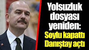Yolsuzluk dosyası yeniden: Soylu kapattı Danıştay açtı