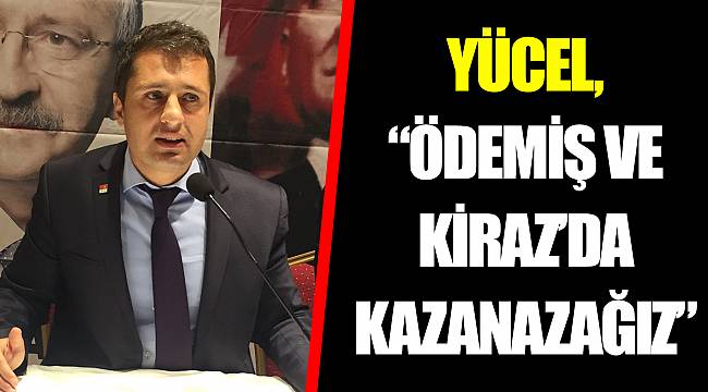 YÜCEL, “ÖDEMİŞ VE KİRAZ’DA KAZANAZAĞIZ”