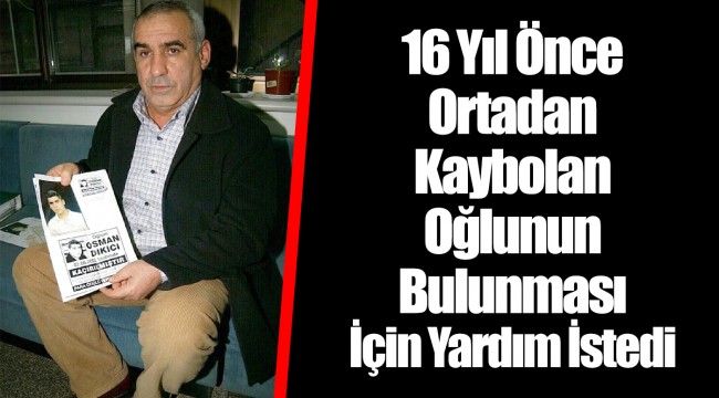 16 Yıl Önce Ortadan Kaybolan Oğlunun Bulunması İçin Yardım İstedi